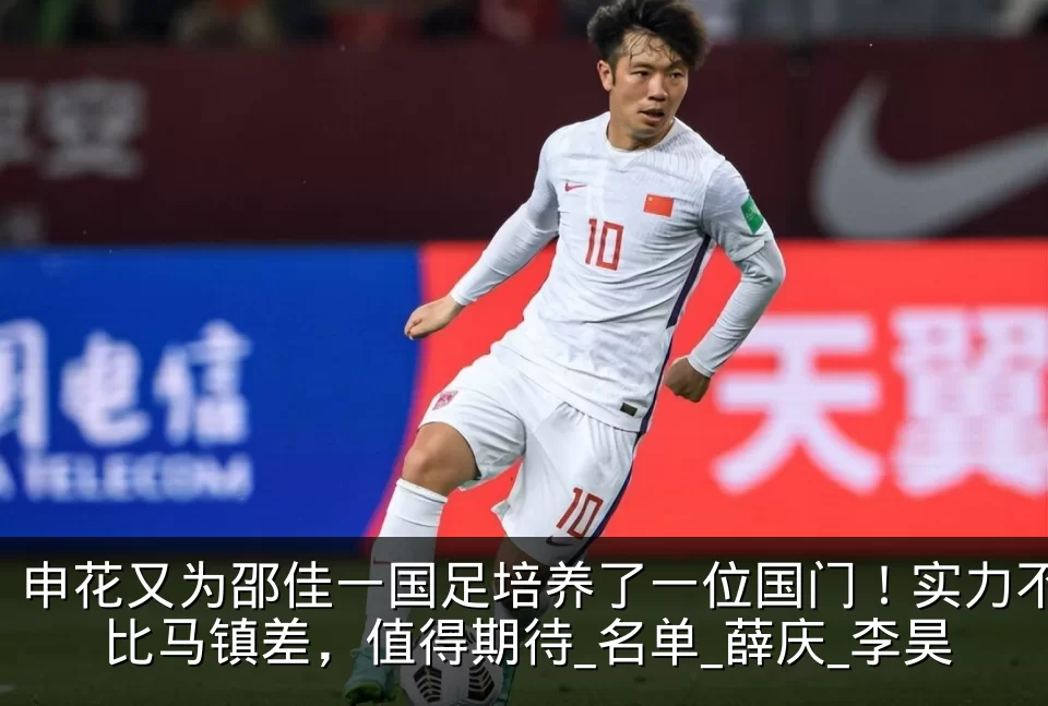 申花又为邵佳一国足培养了一位国门！实力不比马镇差，值得期待_名单_薛庆_李昊